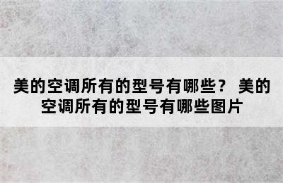 美的空调所有的型号有哪些？ 美的空调所有的型号有哪些图片